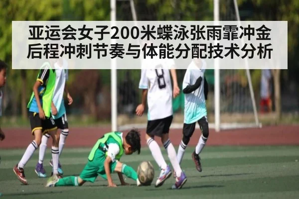 亚运会女子200米蝶泳张雨霏冲金后程冲刺节奏与体能分配技术分析